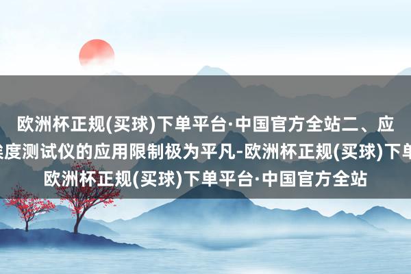 欧洲杯正规(买球)下单平台·中国官方全站二、应用限制平凡纸张尘埃度测试仪的应用限制极为平凡-欧洲杯正规(买球)下单平台·中国官方全站