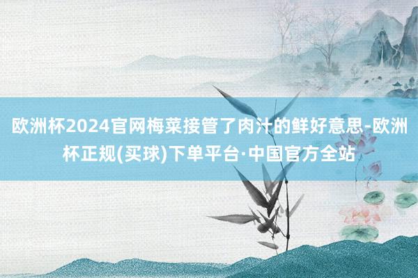 欧洲杯2024官网梅菜接管了肉汁的鲜好意思-欧洲杯正规(买球)下单平台·中国官方全站