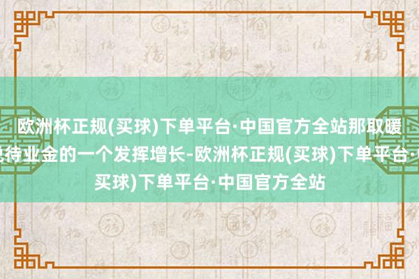 欧洲杯正规(买球)下单平台·中国官方全站那取暖补贴可不是说待业金的一个发挥增长-欧洲杯正规(买球)下单平台·中国官方全站