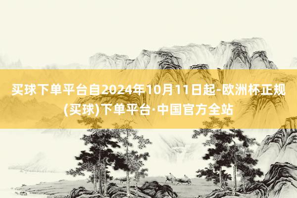 买球下单平台自2024年10月11日起-欧洲杯正规(买球)下单平台·中国官方全站