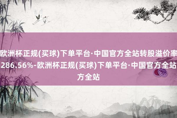 欧洲杯正规(买球)下单平台·中国官方全站转股溢价率286.56%-欧洲杯正规(买球)下单平台·中国官方全站