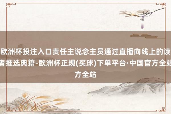 欧洲杯投注入口责任主说念主员通过直播向线上的读者推选典籍-欧洲杯正规(买球)下单平台·中国官方全站