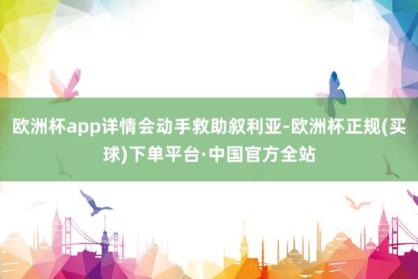 欧洲杯app详情会动手救助叙利亚-欧洲杯正规(买球)下单平台·中国官方全站