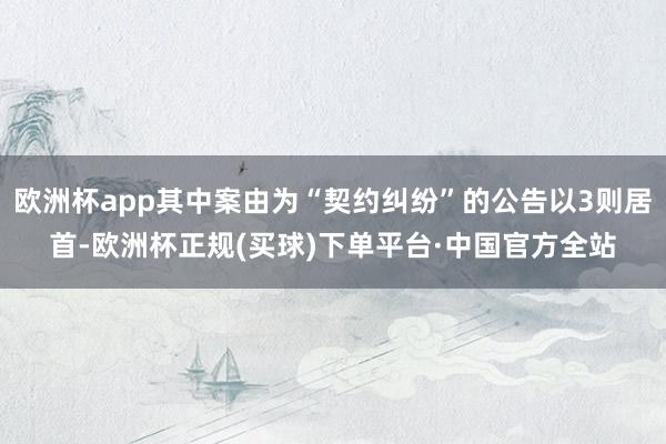 欧洲杯app其中案由为“契约纠纷”的公告以3则居首-欧洲杯正规(买球)下单平台·中国官方全站