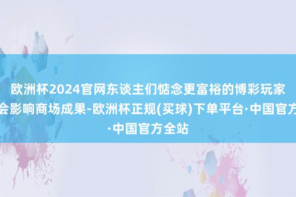 欧洲杯2024官网东谈主们惦念更富裕的博彩玩家可能会影响商场成果-欧洲杯正规(买球)下单平台·中国官方全站