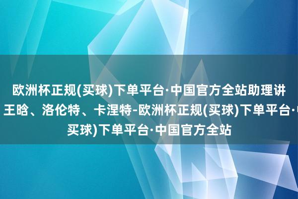 欧洲杯正规(买球)下单平台·中国官方全站助理讲解：王建军、王晗、洛伦特、卡涅特-欧洲杯正规(买球)下单平台·中国官方全站