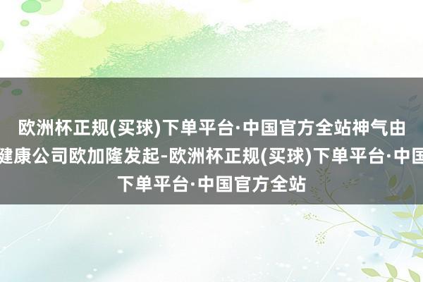 欧洲杯正规(买球)下单平台·中国官方全站神气由行家医疗健康公司欧加隆发起-欧洲杯正规(买球)下单平台·中国官方全站