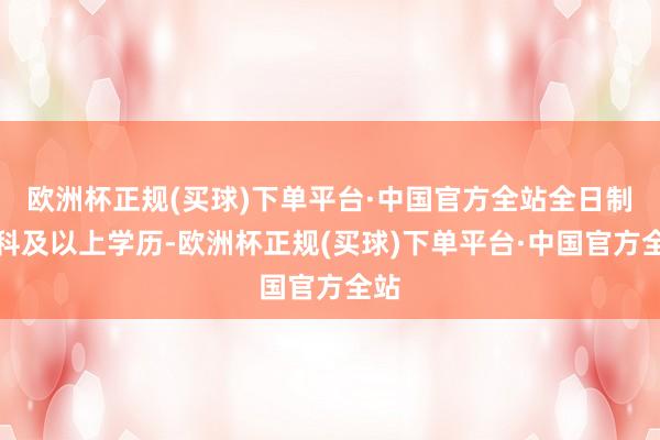 欧洲杯正规(买球)下单平台·中国官方全站全日制本科及以上学历-欧洲杯正规(买球)下单平台·中国官方全站