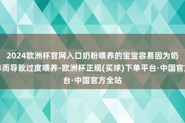 2024欧洲杯官网入口奶粉喂养的宝宝容易因为奶瓶喂养而导致过度喂养-欧洲杯正规(买球)下单平台·中国官方全站