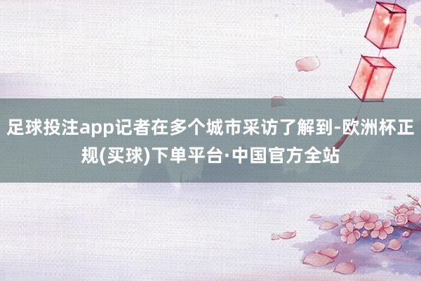 足球投注app记者在多个城市采访了解到-欧洲杯正规(买球)下单平台·中国官方全站