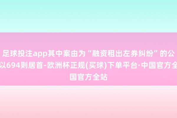 足球投注app其中案由为“融资租出左券纠纷”的公告以694则居首-欧洲杯正规(买球)下单平台·中国官方全站