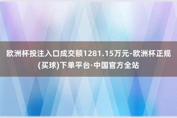 欧洲杯投注入口成交额1281.15万元-欧洲杯正规(买球)下单平台·中国官方全站