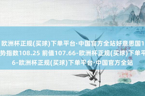 欧洲杯正规(买球)下单平台·中国官方全站好意思国11月谘商会事业趋势指数108.25 前值107.66-欧洲杯正规(买球)下单平台·中国官方全站