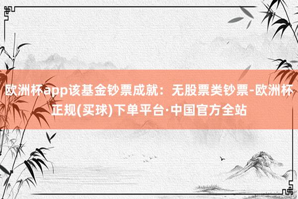 欧洲杯app该基金钞票成就：无股票类钞票-欧洲杯正规(买球)下单平台·中国官方全站