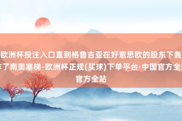 欧洲杯投注入口直到格鲁吉亚在好意思欧的股东下轰炸了南奥塞梯-欧洲杯正规(买球)下单平台·中国官方全站